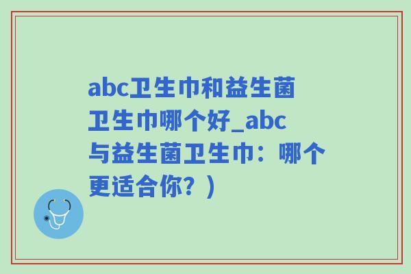 abc卫生巾和益生菌卫生巾哪个好_abc与益生菌卫生巾：哪个更适合你？)