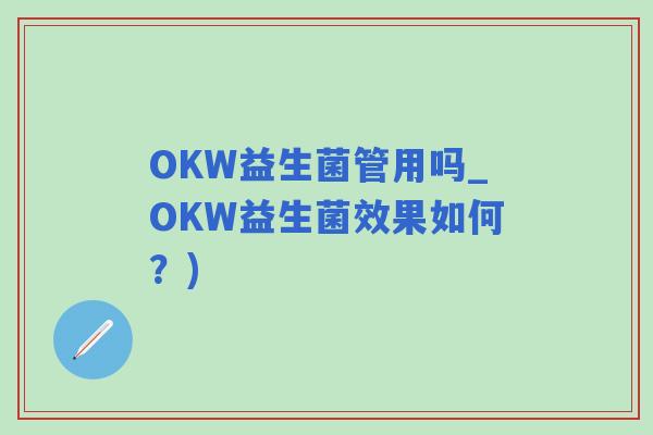 OKW益生菌管用吗_OKW益生菌效果如何？)