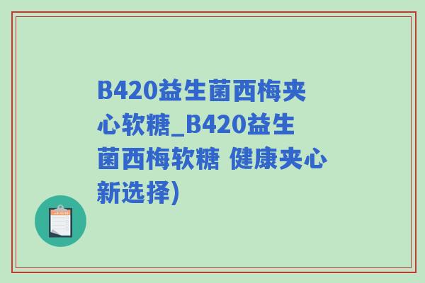 B420益生菌西梅夹心软糖_B420益生菌西梅软糖 健康夹心新选择)