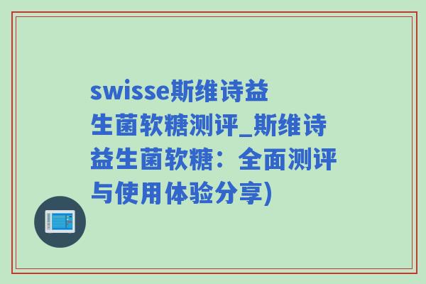 swisse斯维诗益生菌软糖测评_斯维诗益生菌软糖：全面测评与使用体验分享)