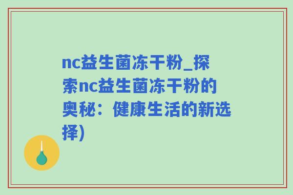 nc益生菌冻干粉_探索nc益生菌冻干粉的奥秘：健康生活的新选择)