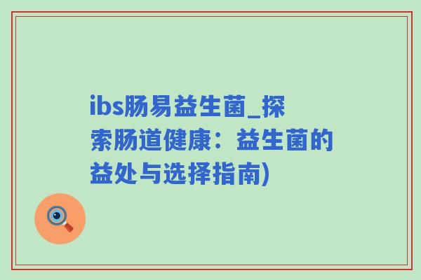 ibs肠易益生菌_探索肠道健康：益生菌的益处与选择指南)