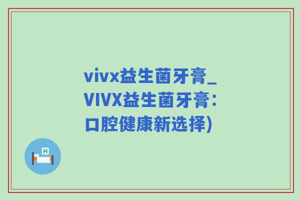 vivx益生菌牙膏_VIVX益生菌牙膏：口腔健康新选择)