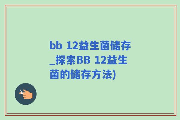 bb 12益生菌储存_探索BB 12益生菌的储存方法)