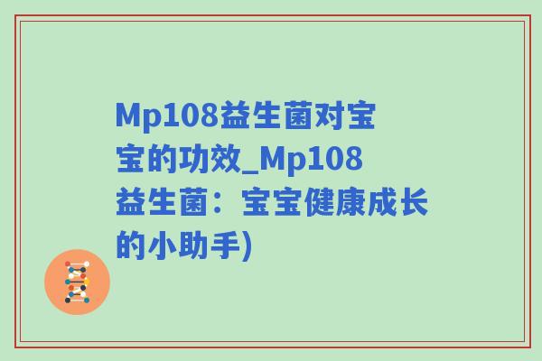 Mp108益生菌对宝宝的功效_Mp108益生菌:宝宝健康成长的小助手) Mp108益生菌对宝宝的功效_Mp108益生菌:宝宝健康成长的小助手)