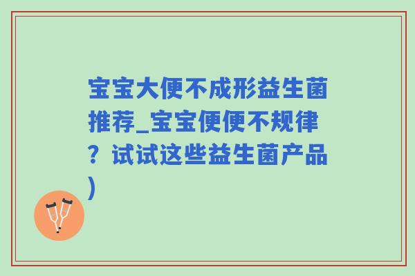 宝宝大便不成形益生菌推荐_宝宝便便不规律？试试这些益生菌产品)