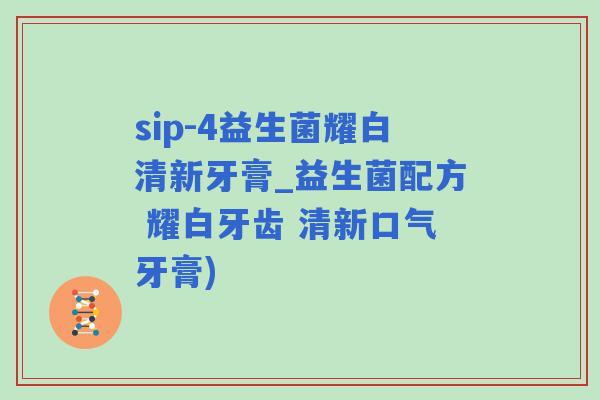 sip-4益生菌耀白清新牙膏_益生菌配方 耀白牙齿 清新口气牙膏) sip-4益生菌耀白清新牙膏_益生菌配方 耀白牙齿 清新口气牙膏)