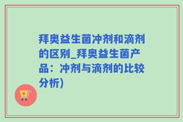 拜奥益生菌冲剂和滴剂的区别_拜奥益生菌产品：冲剂与滴剂的比较分析)