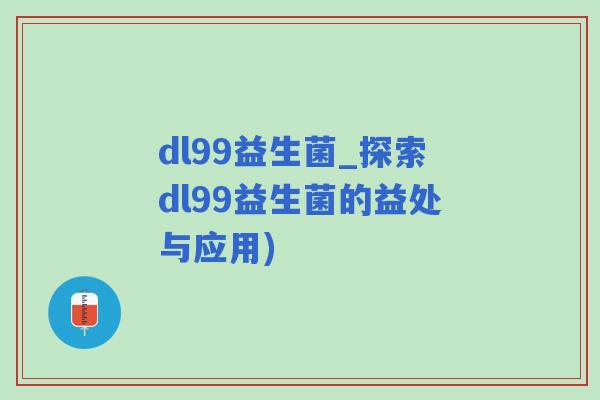 dl99益生菌_探索dl99益生菌的益处与应用)