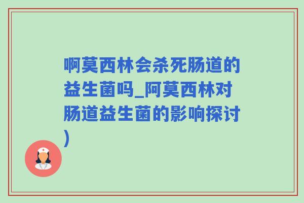 啊莫西林会杀死肠道的益生菌吗_阿莫西林对肠道益生菌的影响探讨)
