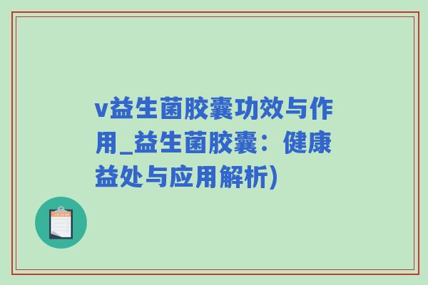 v益生菌胶囊功效与作用_益生菌胶囊：健康益处与应用解析)