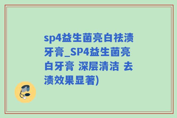 sp4益生菌亮白祛渍牙膏_SP4益生菌亮白牙膏 深层清洁 去渍效果显著)