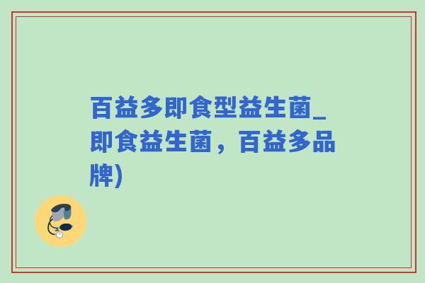 百益多即食型益生菌_即食益生菌，百益多品牌)