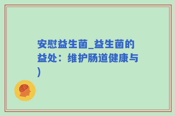 安慰益生菌_益生菌的益处：维护肠道健康与)