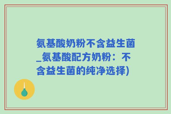 氨基酸奶粉不含益生菌_氨基酸配方奶粉：不含益生菌的纯净选择)