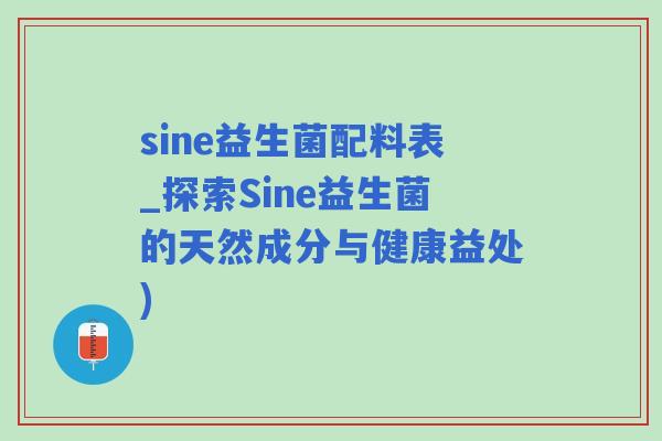 sine益生菌配料表_探索Sine益生菌的天然成分与健康益处)