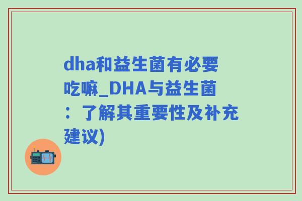 dha和益生菌有必要吃嘛_DHA与益生菌:了解其重要性及补充建议) dha和益生菌有必要吃嘛_DHA与益生菌:了解其重要性及补充建议)