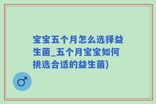 宝宝五个月怎么选择益生菌_五个月宝宝如何挑选合适的益生菌)