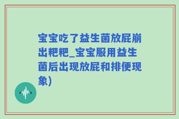 宝宝吃了益生菌放屁崩出粑粑_宝宝服用益生菌后出现放屁和排便现象)