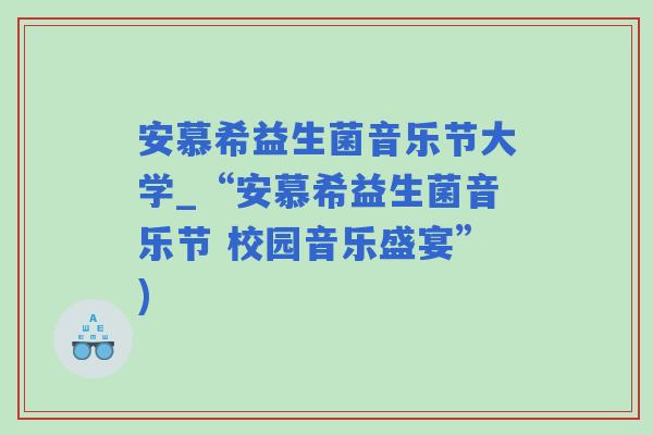 安慕希益生菌音乐节大学_“安慕希益生菌音乐节 校园音乐盛宴”)