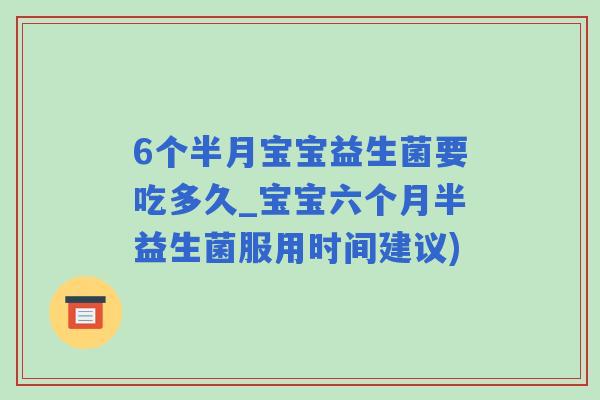 6个半月宝宝益生菌要吃多久_宝宝六个月半益生菌服用时间建议)