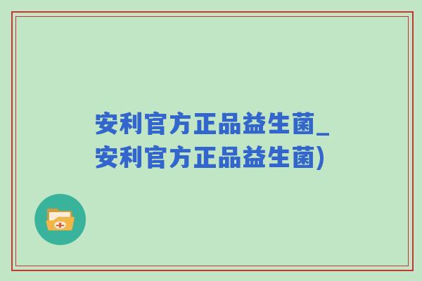 安利官方正品益生菌_安利官方正品益生菌) 安利官方正品益生菌_安利官方正品益生菌)