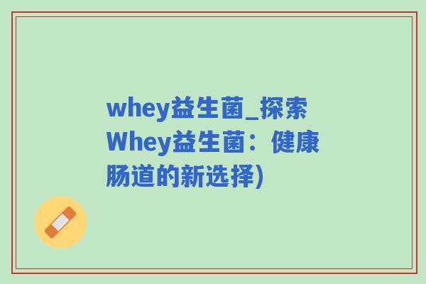 whey益生菌_探索Whey益生菌：健康肠道的新选择)
