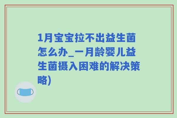 1月宝宝拉不出益生菌怎么办_一月龄婴儿益生菌摄入困难的解决策略)
