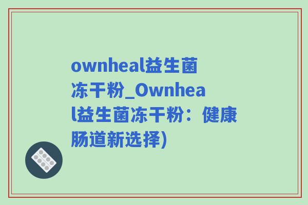 ownheal益生菌冻干粉_Ownheal益生菌冻干粉：健康肠道新选择)