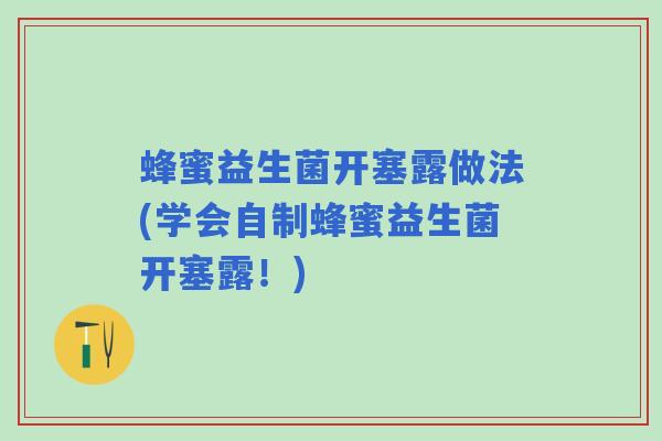 蜂蜜益生菌开塞露做法(学会自制蜂蜜益生菌开塞露！)