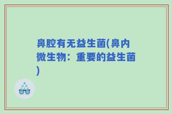 鼻腔有无益生菌(鼻内微生物:重要的益生菌) 鼻腔有无益生菌(鼻内微生物:重要的益生菌)