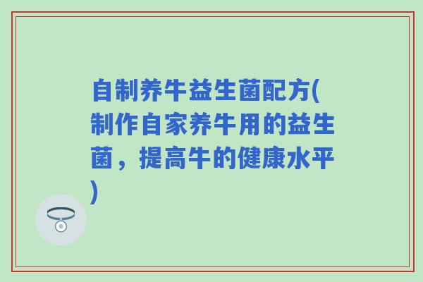 自制养牛益生菌配方(制作自家养牛用的益生菌,提高牛的健康水平) 自制养牛益生菌配方(制作自家养牛用的益生菌,提高牛的健康水平)