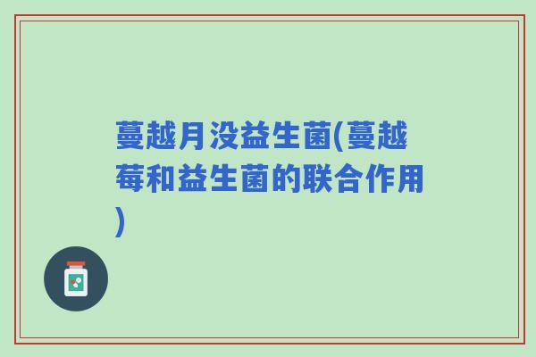 蔓越月没益生菌(蔓越莓和益生菌的联合作用)