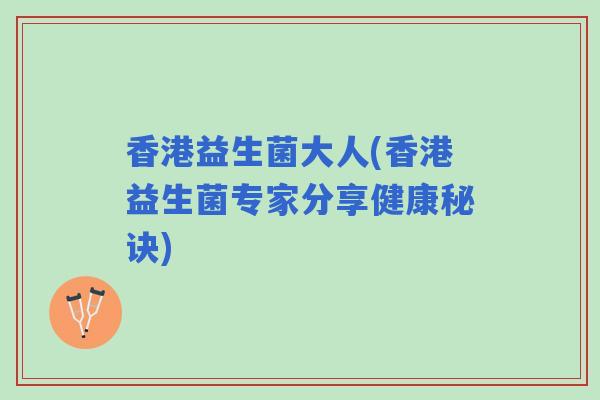 香港益生菌大人(香港益生菌专家分享健康秘诀)
