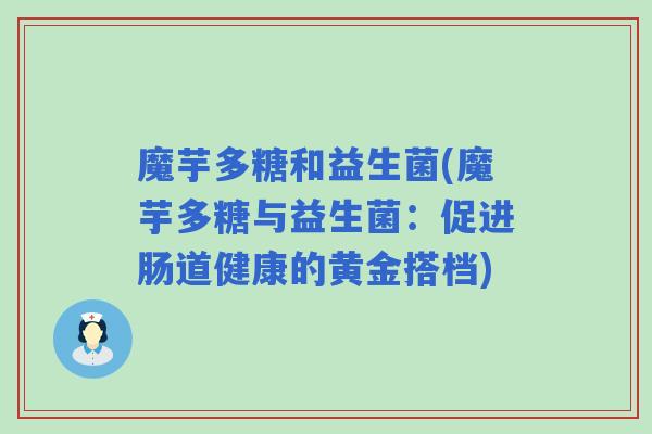 魔芋多糖和益生菌(魔芋多糖与益生菌：促进肠道健康的黄金搭档)