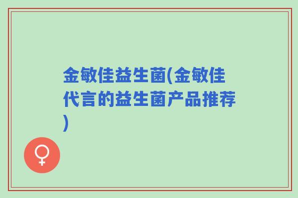 金敏佳益生菌(金敏佳代言的益生菌产品推荐)