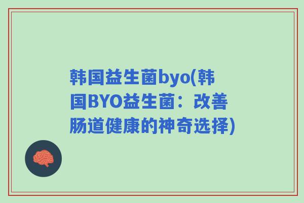韩国益生菌byo(韩国BYO益生菌：改善肠道健康的神奇选择)