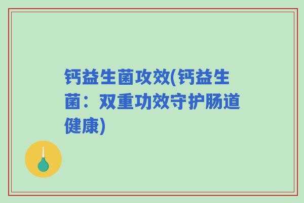 钙益生菌攻效(钙益生菌：双重功效守护肠道健康)