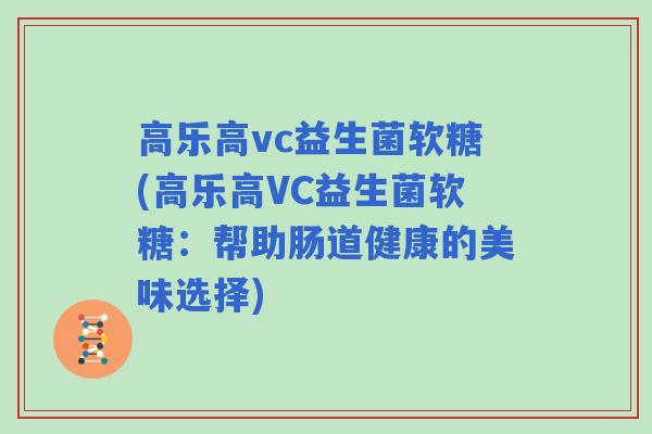 高乐高vc益生菌软糖(高乐高VC益生菌软糖：帮助肠道健康的美味选择)