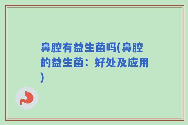 鼻腔有益生菌吗(鼻腔的益生菌：好处及应用)