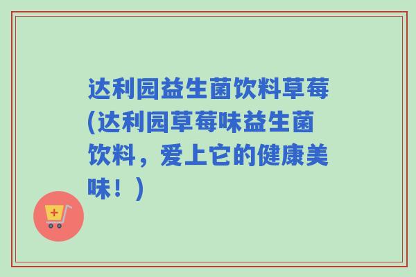 达利园益生菌饮料草莓(达利园草莓味益生菌饮料，爱上它的健康美味！)