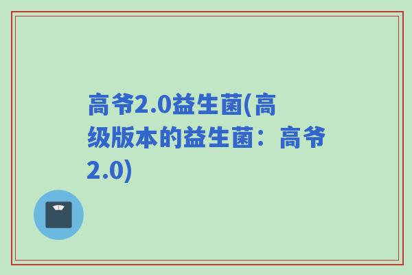 高爷2.0益生菌(高级版本的益生菌：高爷2.0)