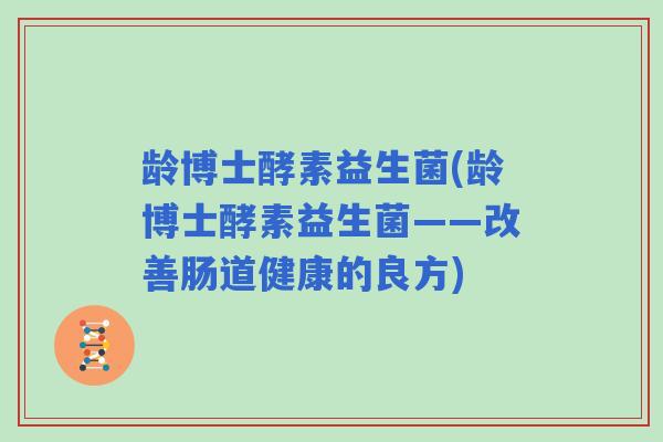 龄博士酵素益生菌(龄博士酵素益生菌——改善肠道健康的良方)