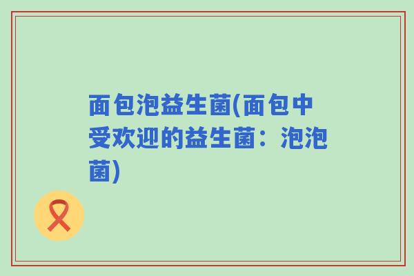 面包泡益生菌(面包中受欢迎的益生菌：泡泡菌)