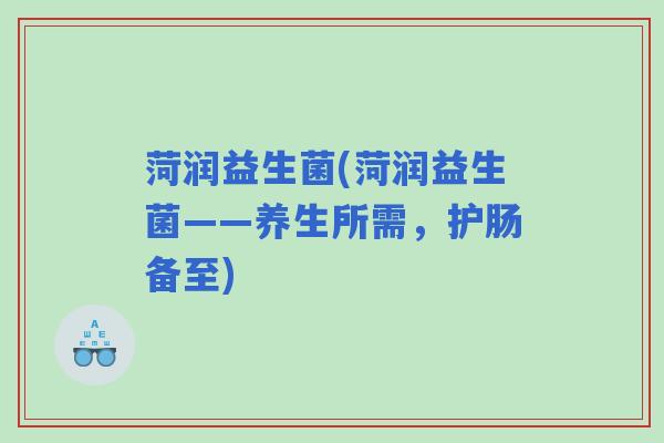菏润益生菌(菏润益生菌——养生所需,护肠备至) 菏润益生菌(菏润益生菌——养生所需,护肠备至)