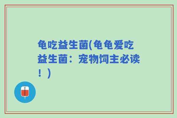 龟吃益生菌(龟龟爱吃益生菌：宠物饲主必读！)