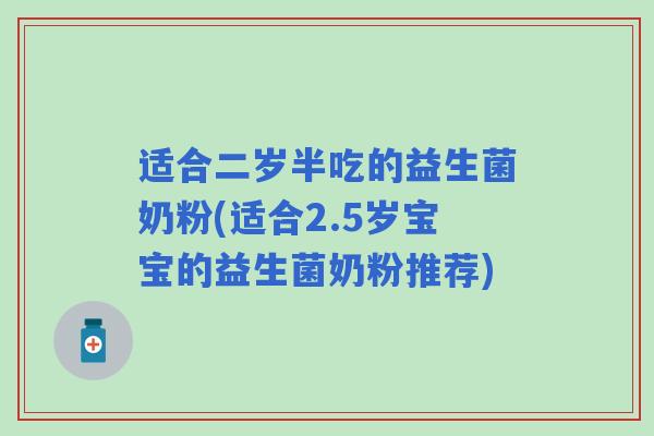 适合二岁半吃的益生菌奶粉(适合2.5岁宝宝的益生菌奶粉推荐)