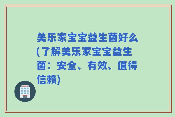 美乐家宝宝益生菌好么(了解美乐家宝宝益生菌：安全、有效、值得信赖)