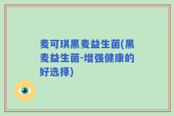 麦可琪黑麦益生菌(黑麦益生菌-增强健康的好选择)