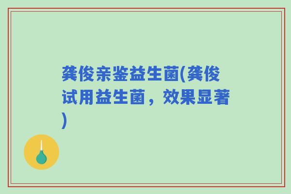 龚俊亲鉴益生菌(龚俊试用益生菌，效果显著)